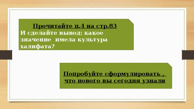 Прочитайте п.4 на стр.83 И сделайте вывод: какое значение имела культура халифата? Попробуйте сформулировать , что нового вы сегодня узнали 