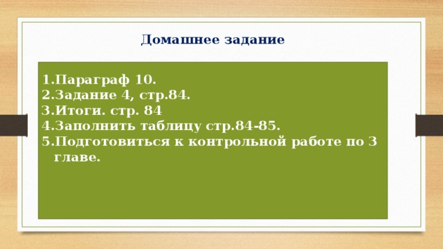 Домашнее задание Параграф 10. Задание 4, стр.84. Итоги. стр. 84 Заполнить таблицу стр.84-85. Подготовиться к контрольной работе по 3 главе.    