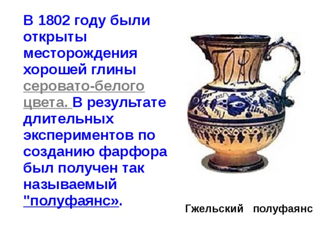  В 1802 году были открыты месторождения хорошей глины серовато-белого цвета. В результате длительных экспериментов по созданию фарфора был получен так называемый 