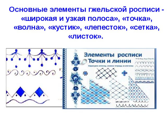 Основные элементы гжельской росписи - «широкая и узкая полоса», «точка», «волна», «кустик», «лепесток», «сетка», «листок».   