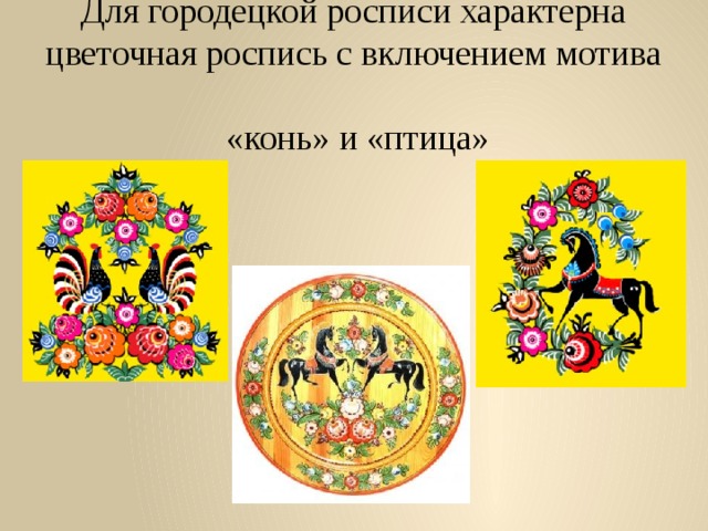 Для городецкой росписи характерна цветочная роспись с включением мотива  «конь» и «птица»   