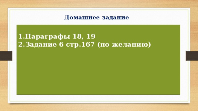 Домашнее задание Параграфы 18, 19 Задание 6 стр.167 (по желанию)      