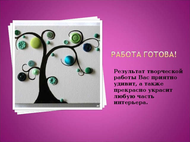 Результат творческой работы Вас приятно удивит, а также прекрасно украсит любую часть интерьера. 