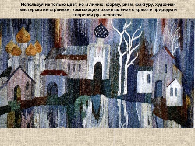 Используя не только цвет, но и линию, форму, ритм, фактуру, художник мастерски выстраивает композицию-размышление о красоте природы и творении рук человека. 