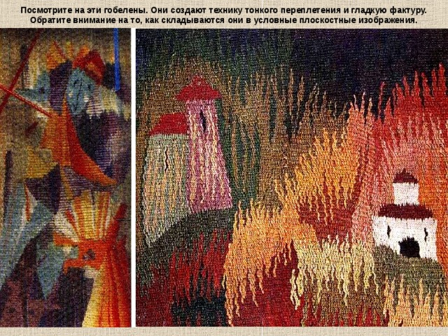 Посмотрите на эти гобелены. Они создают технику тонкого переплетения и гладкую фактуру. Обратите внимание на то, как складываются они в условные плоскостные изображения. 