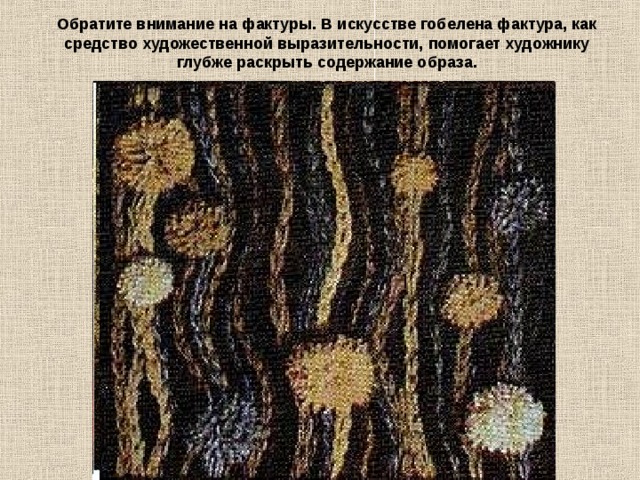 Обратите внимание на фактуры. В искусстве гобелена фактура, как средство художественной выразительности, помогает художнику глубже раскрыть содержание образа. 