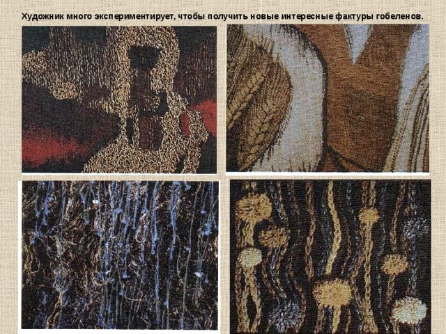 Художник много экспериментирует, чтобы получить новые интересные фактуры гобеленов. 