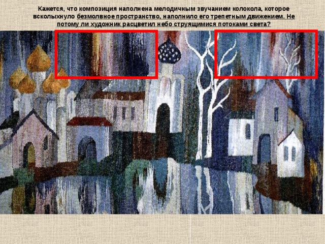 Кажется, что композиция наполнена мелодичным звучанием колокола, которое всколыхнуло безмолвное пространство, наполнило его трепетным движением. Не потому ли художник расцветил небо струящимися потоками света? 