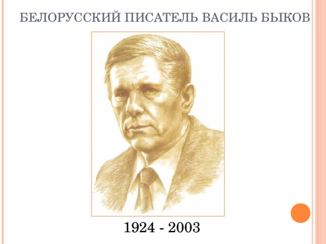 БЕЛОРУССКИЙ ПИСАТЕЛЬ ВАСИЛЬ БЫКОВ 1924 - 2003 