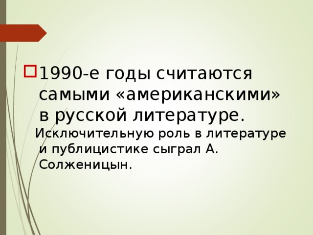 1990-е годы считаются самыми «американскими» в русской литературе.   Исключительную роль в литературе и публицистике сыграл А. Солженицын. 