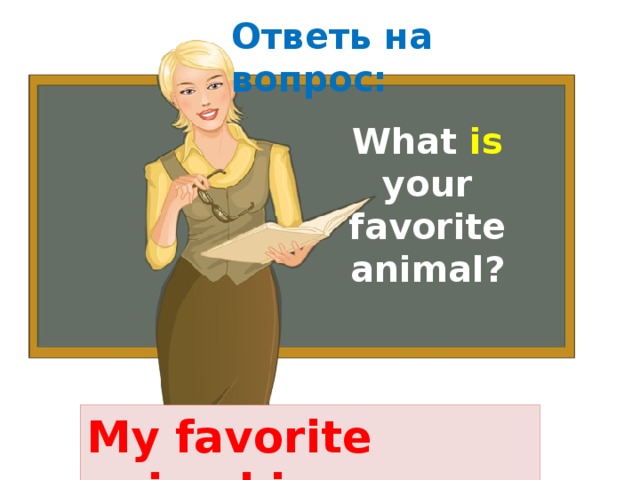 Ответь на вопрос:   What is your favorite animal? My favorite animal is … 