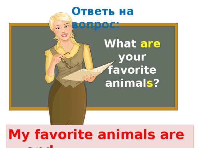 Ответь на вопрос:   What are your favorite animal s ? My favorite animals are … and … 