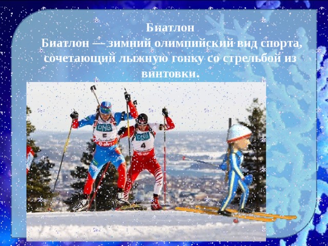 Биатлон  Биатлон — зимний олимпийский вид спорта, сочетающий лыжную гонку со стрельбой из винтовки. 