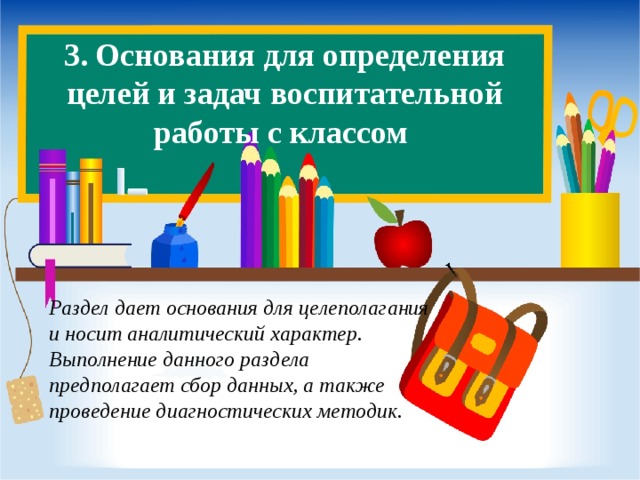 3. Основания для определения целей и задач воспитательной работы с классом   Раздел дает основания для целеполагания и носит аналитический характер. Выполнение данного раздела предполагает сбор данных, а также проведение диагностических методик.