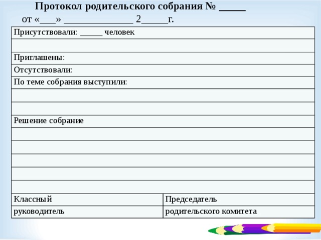 Протокол родительского собрания № _____  от «___» _____________ 2_____г.   Присутствовали: _____ человек Приглашены: Отсутствовали: По теме собрания выступили: Решение собрание Классный Председатель руководитель родительского комитета