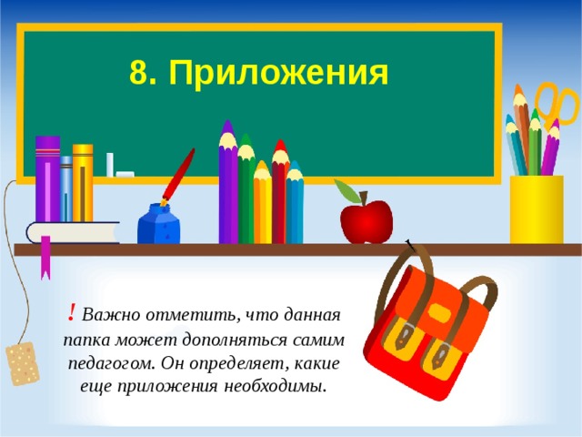 8. Приложения   ! Важно отметить, что данная папка может дополняться самим педагогом. Он определяет, какие еще приложения необходимы.