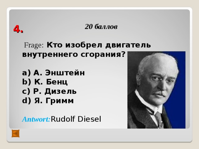 4. 20 баллов  Frage :  Кто изобрел двигатель внутреннего сгорания?  а) А. Энштейн b) К. Бенц с) Р. Дизель d) Я. Гримм  Antwort : Rudolf Diesel    