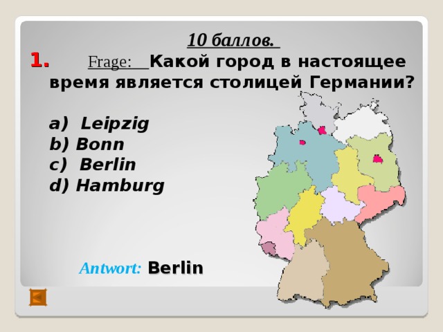  1.   10 баллов.  Frage :  Какой город в настоящее время является столицей Германии?  а) Leipzig  b ) Bonn с) Berlin  d ) Hamburg     Antwort :  Berlin  