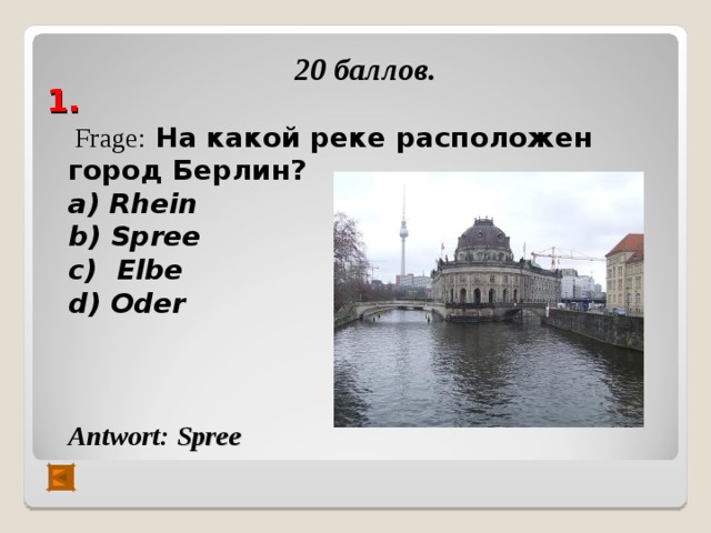  1.   20 баллов.   Frage : На какой реке расположен город Берлин? а) Rhein  b ) Spree  с) Elbe  d ) Oder    Antwort :  Spree   