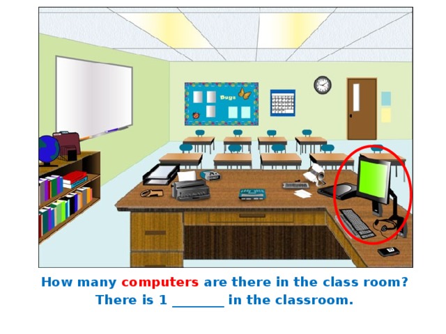 How many computers are there in the class room? There is 1 ________ in the classroom. 