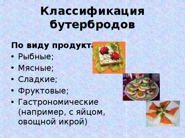 Классификация бутербродов По виду продукта: Рыбные; Мясные; Сладкие; Фруктовые; Гастрономические (например, с яйцом, овощной икрой) 