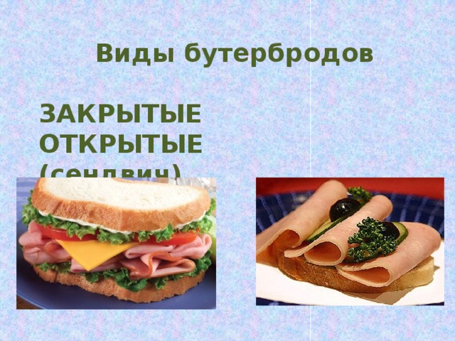 Виды бутербродов  ЗАКРЫТЫЕ ОТКРЫТЫЕ (сендвич) 