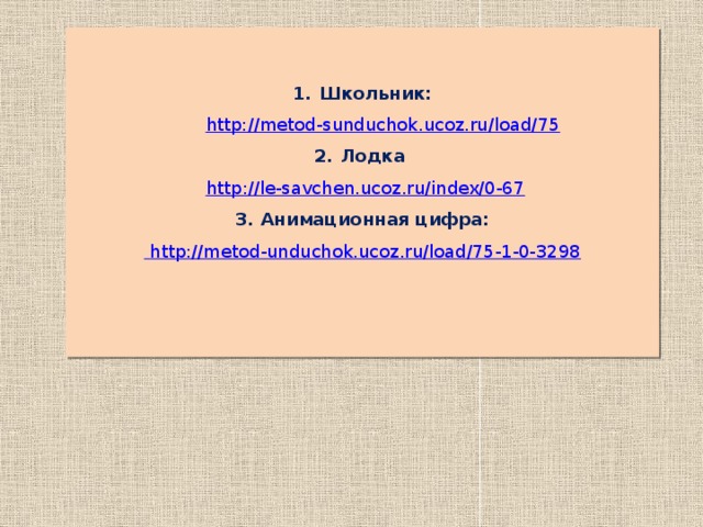   Школьник:  http://metod-sunduchok.ucoz.ru/load/75 Лодка  http://le-savchen.ucoz.ru/index/0-67 3. Анимационная цифра:  http://metod-unduchok.ucoz.ru/load/75-1-0-3298  