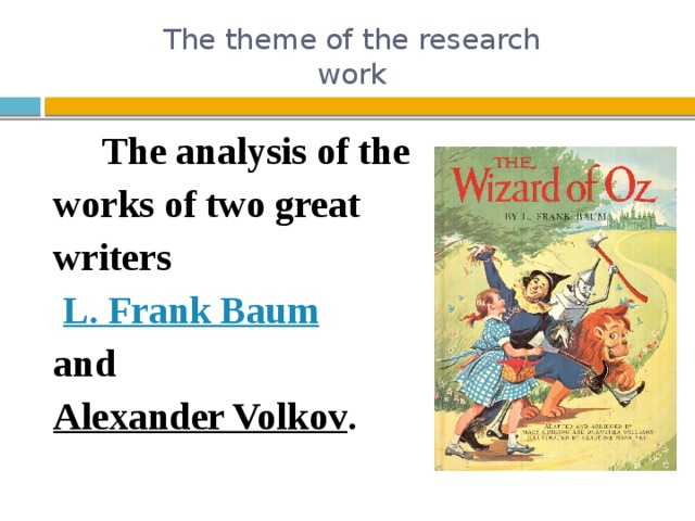 The theme of the research  work  The analysis of the works of two great writers  L. Frank Baum  and Alexander Volkov .