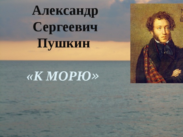 Александр Сергеевич Пушкин  «К МОРЮ »    