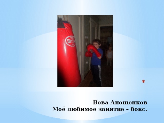    Вова Анощенков  Моё любимое занятие – бокс. 