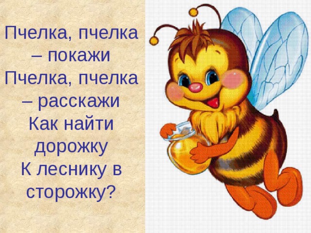 Пчелка, пчелка – покажи Пчелка, пчелка – расскажи Как найти дорожку К леснику в сторожку? 