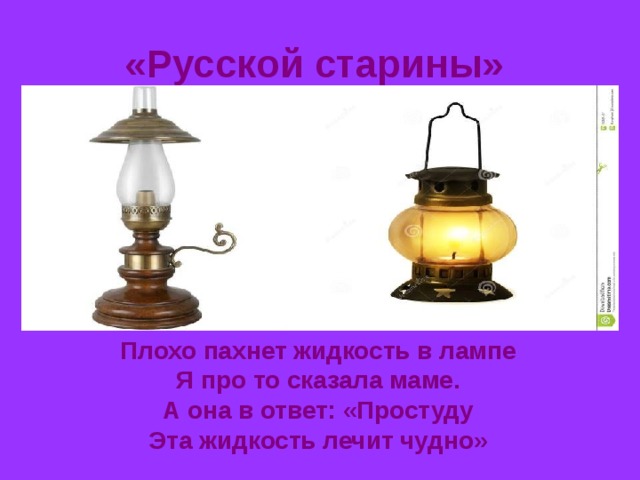 «Русской старины» Плохо пахнет жидкость в лампе Я про то сказала маме. А она в ответ: «Простуду Эта жидкость лечит чудно» 