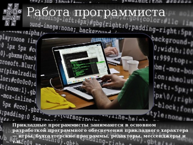 Работа программиста  Прикладные программисты занимаются в основном разработкой программного обеспечения прикладного характера — игры‚ бухгалтерские программы‚ редакторы‚ мессенджеры и т.п. 