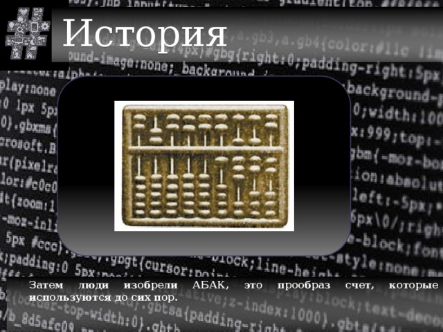 История История  Затем люди изобрели АБАК, это прообраз счет, которые используются до сих пор. 