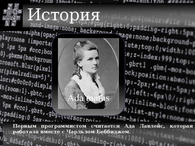История  Первым программистом считается Ада Лавлейс, которая работала вместе с Чарльзом Беббиджем. 