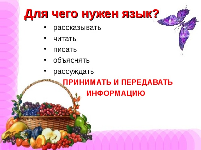 Для чего нужен язык?  рассказывать  читать  писать  объяснять  рассуждать  ПРИНИМАТЬ И ПЕРЕДАВАТЬ  ИНФОРМАЦИЮ