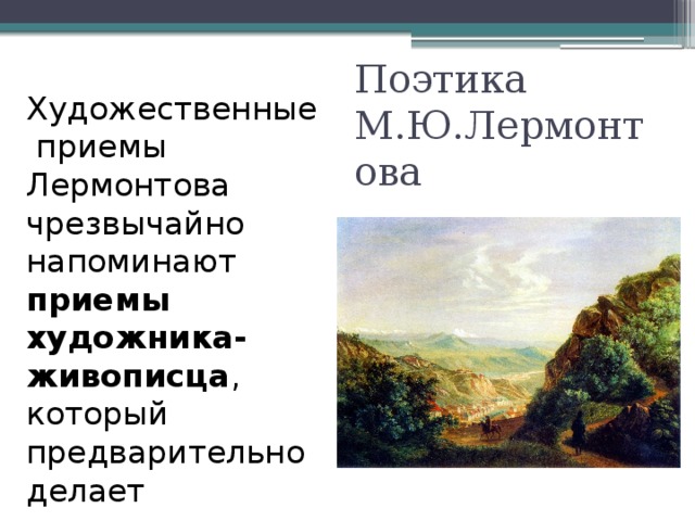 Художественные приемы Лермонтова чрезвычайно Поэтика М.Ю.Лермонтова напоминают приемы художника-живописца , который предварительно делает маленькие наброски, чтобы потом их использовать для большого полотна…