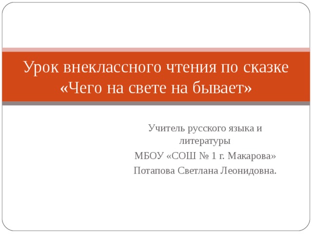 Урок внеклассного чтения по сказке «Чего на свете на бывает» Учитель русского языка и литературы МБОУ «СОШ № 1 г. Макарова» Потапова Светлана Леонидовна. 