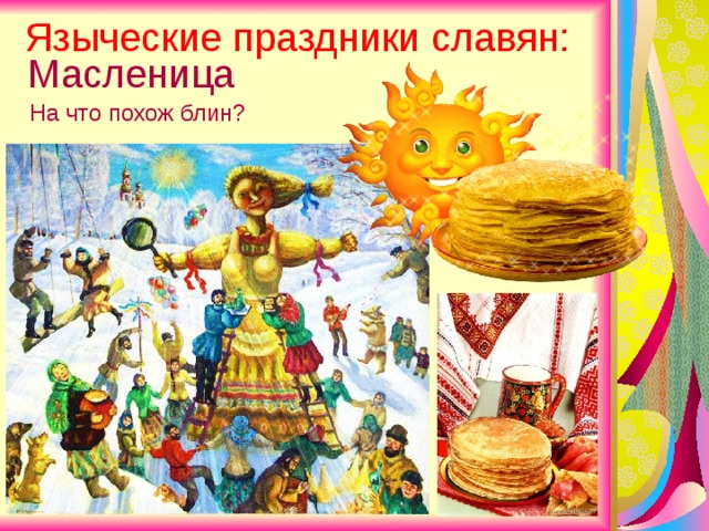 Языческие праздники славян: Масленица На что похож блин?