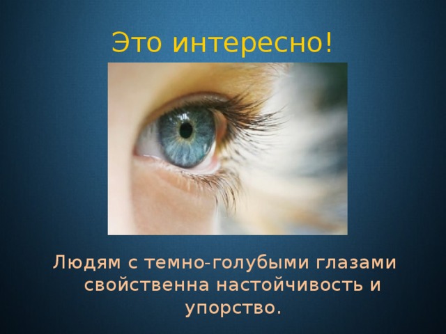 Это интересно! Людям с темно-голубыми глазами свойственна настойчивость и упорство. 
