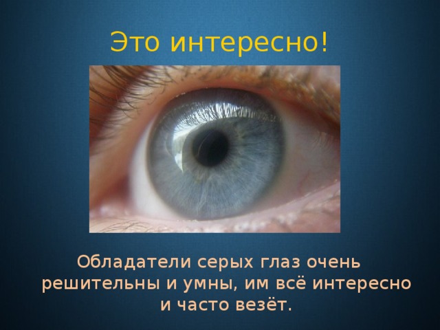 Это интересно! Обладатели серых глаз очень решительны и умны, им всё интересно и часто везёт. 