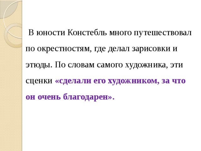  В юности Констебль много путешествовал по окрестностям, где делал зарисовки и этюды. По словам самого художника, эти сценки «сделали его художником, за что он очень благодарен». 