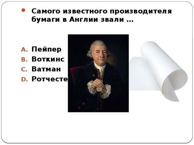 Самого известного производителя бумаги в Англии звали …   Пейпер Воткинс Ватман Ротчестер 