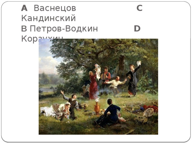   A Васнецов C Кандинский  B Петров-Водкин D Корзухин   