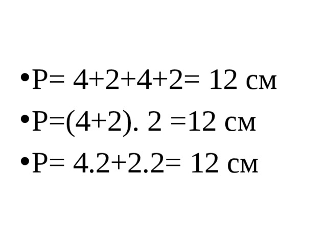 Р= 4+2+4+2= 12 см Р=(4+2). 2 =12 см Р= 4.2+2.2= 12 см 