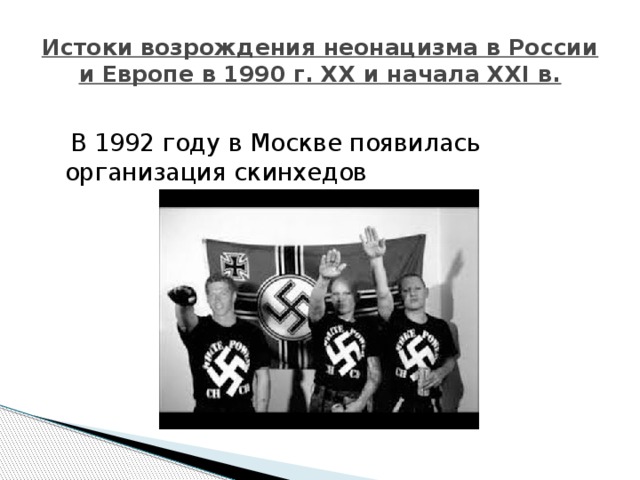 Истоки возрождения неонацизма в России и Европе в 1990 г. XX и начала XXI в.  В 1992 году в Москве появилась организация скинхедов 