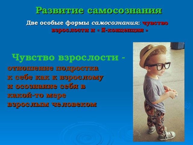 Развитие самосознания Две особые формы самосознания : чувство взрослости и « Я-концепция »   Чувство взрослости - отношение подростка к себе как к взрослому и осознание себя в какой-то мере взрослым человеком