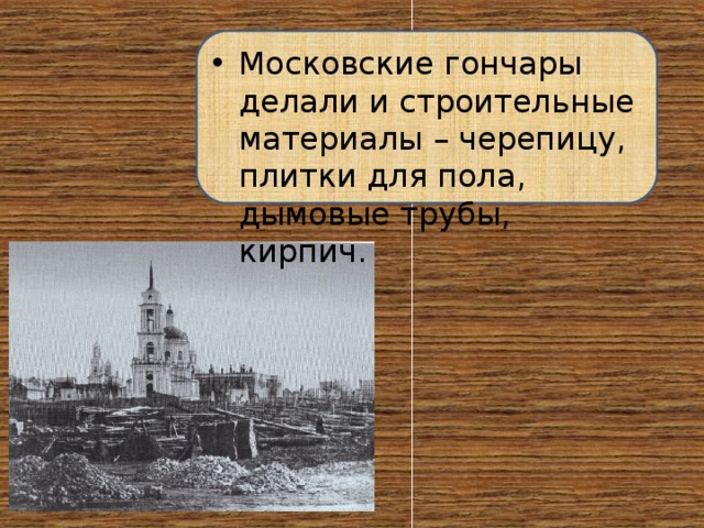 Московские гончары делали и строительные материалы – черепицу, плитки для пола, дымовые трубы, кирпич. 