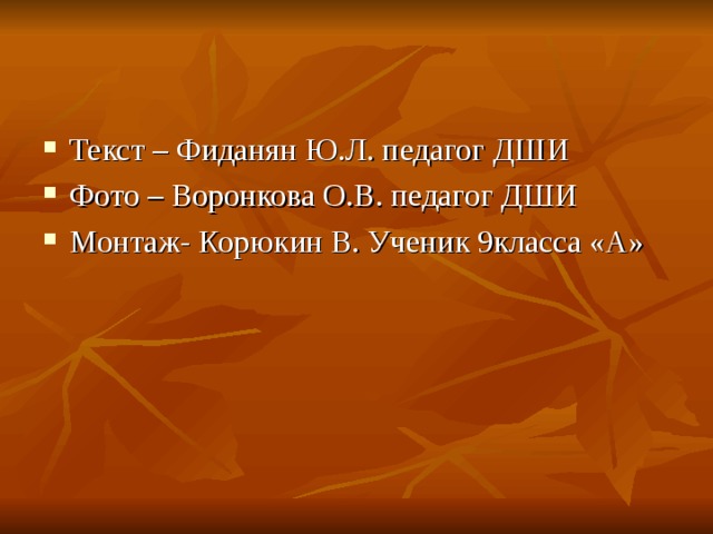 Текст – Фиданян Ю.Л. педагог ДШИ Фото – Воронкова О.В. педагог ДШИ Монтаж- Корюкин В. Ученик 9класса «А»   