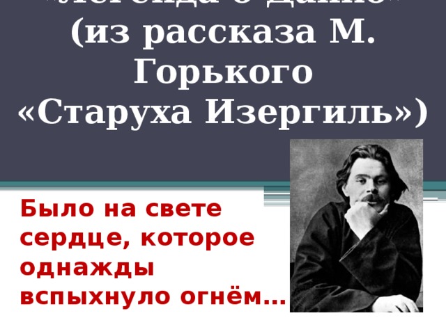 «Легенда о Данко»  (из рассказа М. Горького  «Старуха Изергиль»)   Было на свете сердце, которое однажды вспыхнуло огнём…